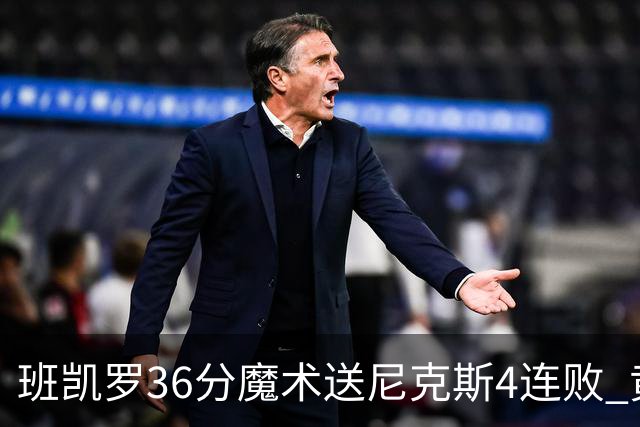 班凯罗36分魔术送尼克斯4连败 黄蜂擒鹰3连胜